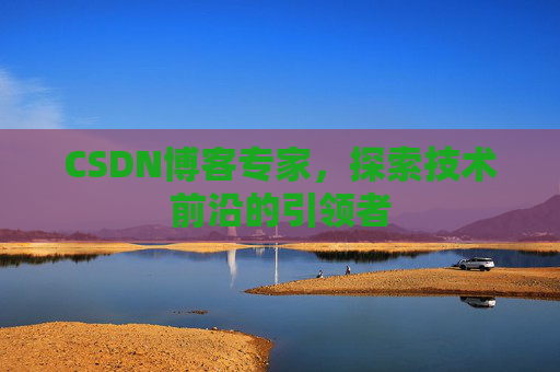 CSDN博客专家,探索技术前沿的引领者